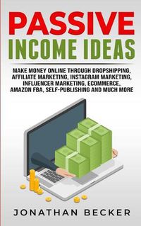 Cover image for Passive Income Ideas: Make Money Online Through Dropshipping, Affiliate Marketing, Instagram Marketing, Influencer Marketing, Ecommerce, Amazon FBA, Self-Publishing, And Much More