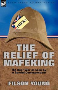 Cover image for The Relief of Mafeking: the Boer War as Seen by a Special Correspondent