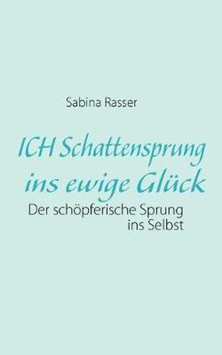 Cover image for ICH Schattensprung ins ewige Gluck: Der schoepferische Sprung ins Selbst