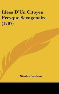 Cover image for Idees D'Un Citoyen Presque Sexagenaire (1787)