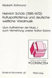 Cover image for Heinrich Schuetz (1585-1672): Kulturpatriotismus Und Deutsche Weltliche Vokalmusik: Zum Auffnehmen Der Music / Auch Vermehrung Unserer Nation Ruhm