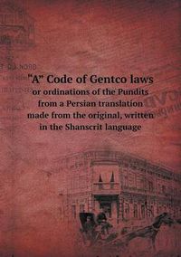 Cover image for A Code of Gentco Laws or Ordinations of the Pundits from a Persian Translation Made from the Original, Written in the Shanscrit Language