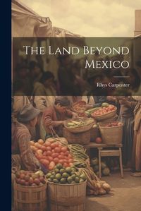 Cover image for The Land Beyond Mexico