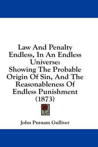 Cover image for Law and Penalty Endless, in an Endless Universe: Showing the Probable Origin of Sin, and the Reasonableness of Endless Punishment (1873)