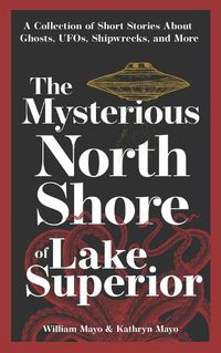 Cover image for The Mysterious North Shore of Lake Superior: A Collection of Short Stories About Ghosts, UFOs, Shipwrecks, and More