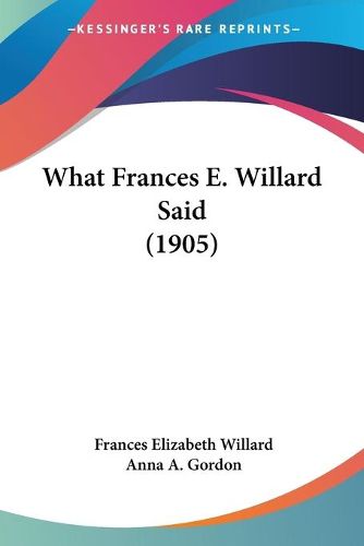 Cover image for What Frances E. Willard Said (1905)