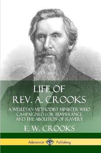 Cover image for Life of Rev. A. Crooks: A Wesleyan Methodist Minister who Campaigned for Temperance and the Abolition of Slavery