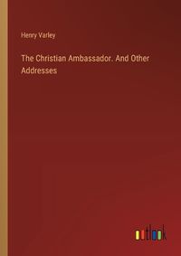 Cover image for The Christian Ambassador. And Other Addresses