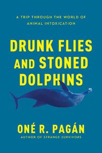 Cover image for Drunk Flies and Stoned Dolphins: A Trip Through the World of Animal Intoxication