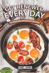 Cover image for Get Renewed Every Day: 40 Amazing Breakfast Recipes