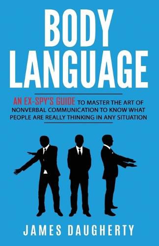 Cover image for Body Language: An Ex-SPY's Guide to Master the Art of Nonverbal Communication to Know What People Are Really Thinking in Any