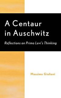 Cover image for A Centaur in Auschwitz: Reflections on Primo Levi's Thinking