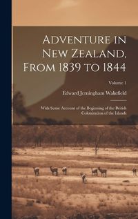 Cover image for Adventure in New Zealand, From 1839 to 1844; With Some Account of the Beginning of the British Colonization of the Islands; Volume 1