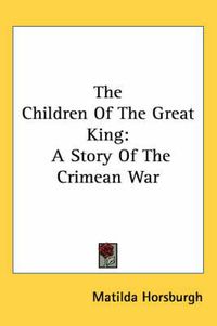 Cover image for The Children of the Great King: A Story of the Crimean War