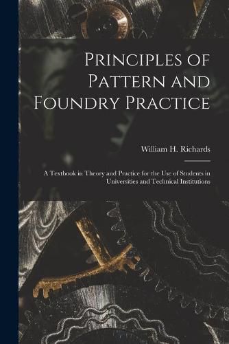 Principles of Pattern and Foundry Practice; a Textbook in Theory and Practice for the Use of Students in Universities and Technical Institutions