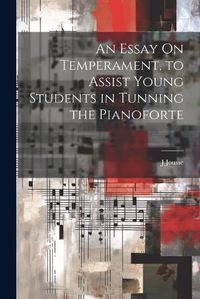 Cover image for An Essay On Temperament, to Assist Young Students in Tunning the Pianoforte