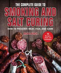 Cover image for The Complete Guide to Smoking and Salt Curing: How to Preserve Meat, Fish, and Game