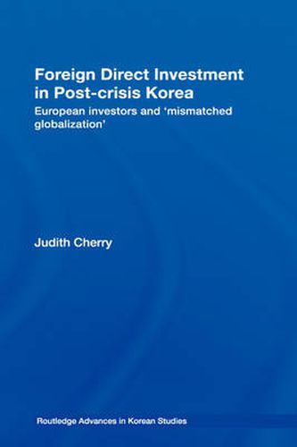 Cover image for Foreign Direct Investment in Post-Crisis Korea: European Investors and 'Mismatched Globalization