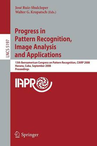 Cover image for Progress in Pattern Recognition, Image Analysis and Applications: 13th Iberoamerican Congress on Pattern Recognition, CIARP 2008, Havana, Cuba, September 9-12, 2008, Proceedings