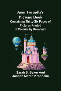 Cover image for Aunt Friendly's Picture Book.; Containing Thirty-six Pages of Pictures Printed in Colours by Kronheim