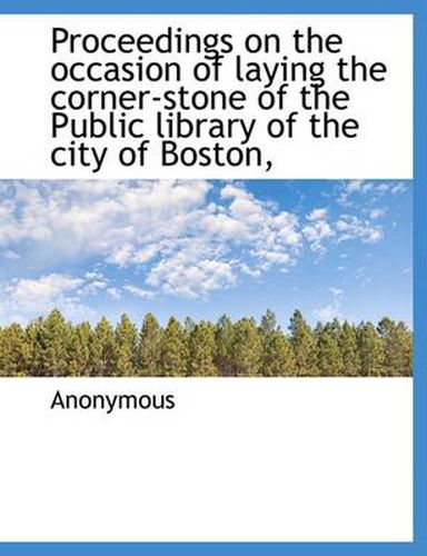 Cover image for Proceedings on the Occasion of Laying the Corner-Stone of the Public Library of the City of Boston,