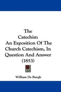 Cover image for The Catechist: An Exposition of the Church Catechism, in Question and Answer (1853)