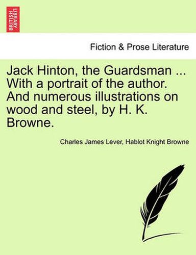 Cover image for Jack Hinton, the Guardsman ... with a Portrait of the Author. and Numerous Illustrations on Wood and Steel, by H. K. Browne.