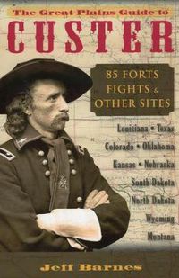 Cover image for The Great Plains Guide to Custer: 85 Forts, Fights, & Other Sites