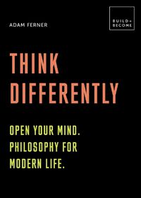 Cover image for Think Differently: Open your mind. Philosophy for modern life: 20 thought-provoking lessons