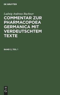 Cover image for Ludwig Andreas Buchner: Commentar Zur Pharmacopoea Germanica Mit Verdeutschtem Texte. Band 2, Teil 1