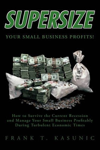 Cover image for Supersize Your Small Business Profits!: How to Survive the Current Recession and Manage Your Small Business Profitably During Turbulent Economic Times