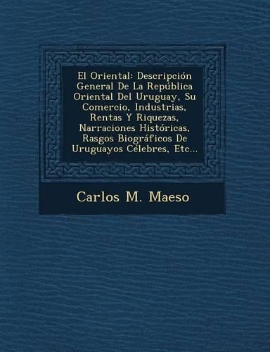 Cover image for El Oriental: Descripcion General de La Republica Oriental del Uruguay, Su Comercio, Industrias, Rentas y Riquezas, Narraciones Historicas, Rasgos Biograficos de Uruguayos Celebres, Etc...