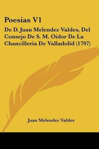 Poesias V1: de D. Juan Melendez Valdes, del Consejo de S. M. Oidor de La Chancilleria de Valladolid (1797)