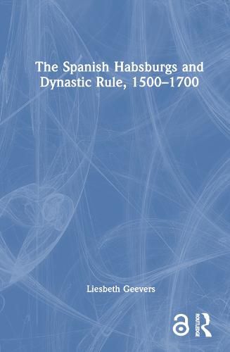 Cover image for The Spanish Habsburgs and Dynastic Rule, 1500-1700