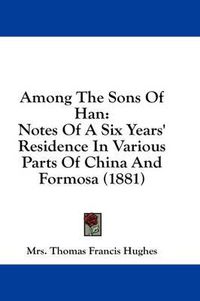 Cover image for Among the Sons of Han: Notes of a Six Years' Residence in Various Parts of China and Formosa (1881)