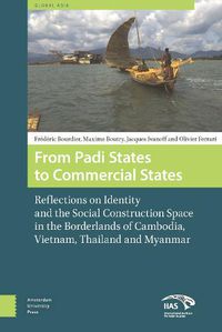 Cover image for From Padi States to Commercial States: Reflections on Identity and the Social Construction Space in the Borderlands of Cambodia, Vietnam, Thailand and Myanmar