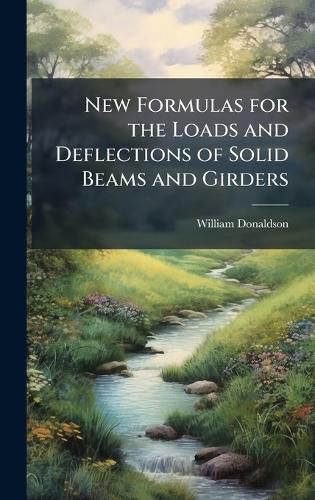 Cover image for New Formulas for the Loads and Deflections of Solid Beams and Girders