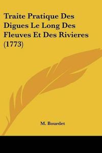 Cover image for Traite Pratique Des Digues Le Long Des Fleuves Et Des Rivieres (1773)