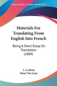 Cover image for Materials For Translating From English Into French: Being A Short Essay On Translation (1869)