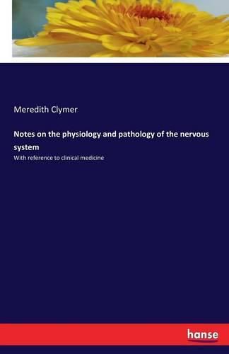 Notes on the physiology and pathology of the nervous system: With reference to clinical medicine