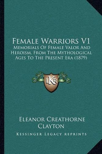 Female Warriors V1: Memorials of Female Valor and Heroism, from the Mythological Ages to the Present Era (1879)