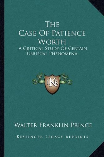 Cover image for The Case of Patience Worth: A Critical Study of Certain Unusual Phenomena