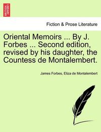 Cover image for Oriental Memoirs ... By J. Forbes ... Second edition, revised by his daughter, the Countess de Montalembert.