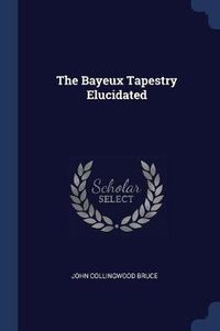 Cover image for The Bayeux Tapestry Elucidated