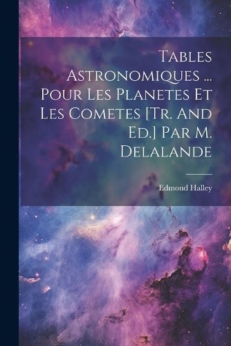 Cover image for Tables Astronomiques ... Pour Les Planetes Et Les Cometes [tr. And Ed.] Par M. Delalande