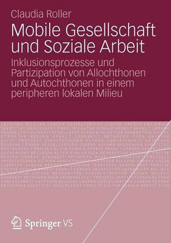 Cover image for Mobile Gesellschaft Und Soziale Arbeit: Inklusionsprozesse Und Partizipation Von Allochthonen Und Autochthonen in Einem Peripheren Lokalen Milieu