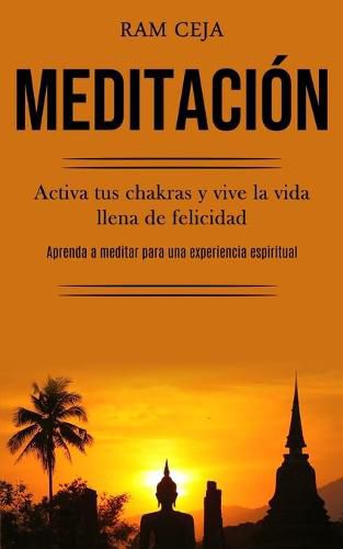Cover image for Meditacion: Activa tus chakras y vive la vida llena de felicidad (Aprenda a meditar para una experiencia espiritual)