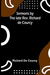 Cover image for Sermons by the late Rev. Richard de Courcy