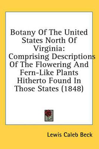 Cover image for Botany of the United States North of Virginia: Comprising Descriptions of the Flowering and Fern-Like Plants Hitherto Found in Those States (1848)