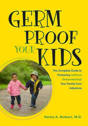 Germ Proof Your Kids: The Complete Guide to Protecting (without Overprotecting) Your Family from Infections